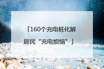 160个充电桩化解居民“充电烦恼”