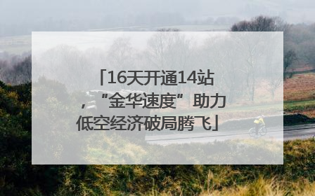 16天开通14站，“金华速度”助力低空经济破局腾飞