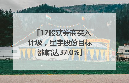 17股获券商买入评级，星宇股份目标涨幅达37.0%