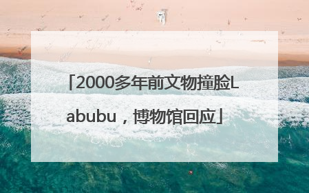 2000多年前文物撞脸Labubu，博物馆回应