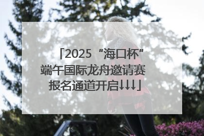 2025“海口杯”端午国际龙舟邀请赛 报名通道开启↓↓↓