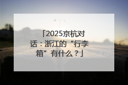 2025京杭对话：浙江的“行李箱”有什么？