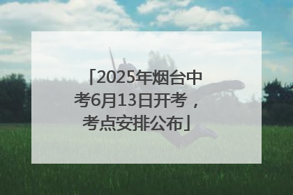 2025年烟台中考6月13日开考，考点安排公布