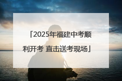 2025年福建中考顺利开考 直击送考现场
