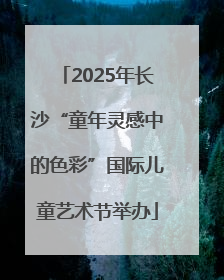 2025年长沙“童年灵感中的色彩”国际儿童艺术节举办