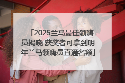 2025兰马最佳领嗨员揭晓 获奖者可拿到明年兰马领嗨员直通名额