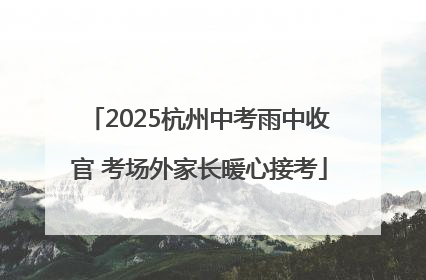 2025杭州中考雨中收官 考场外家长暖心接考