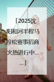 2025沈阳和河半程马拉松赛事招商火热进行中……