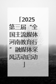 2025第三届“全国主流媒体河南教育行”融媒体采风活动启动