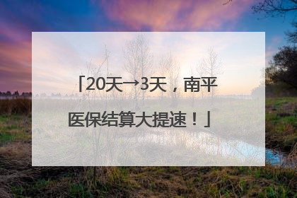 20天→3天，南平医保结算大提速！