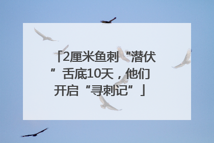 2厘米鱼刺“潜伏”舌底10天，他们开启“寻刺记”