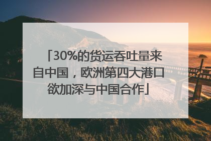 30%的货运吞吐量来自中国，欧洲第四大港口欲加深与中国合作