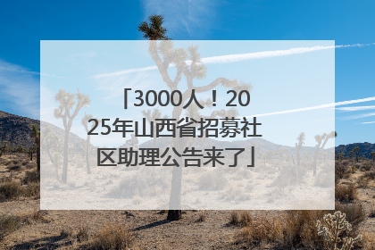 3000人！2025年山西省招募社区助理公告来了