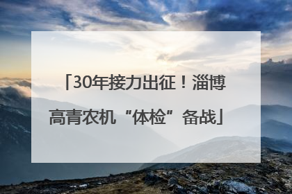 30年接力出征！淄博高青农机“体检”备战