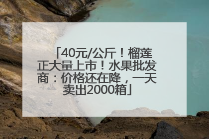 40元/公斤！榴莲正大量上市！水果批发商：价格还在降，一天卖出2000箱