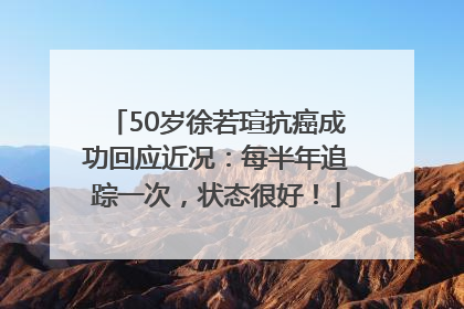 50岁徐若瑄抗癌成功回应近况：每半年追踪一次，状态很好！