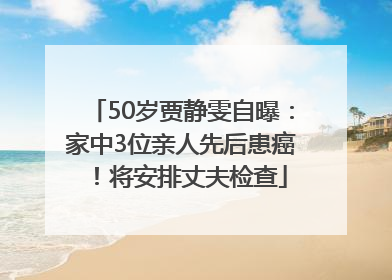 50岁贾静雯自曝：家中3位亲人先后患癌！将安排丈夫检查