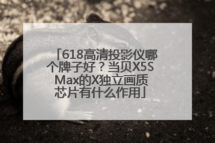 618高清投影仪哪个牌子好？当贝X5S Max的X独立画质芯片有什么作用