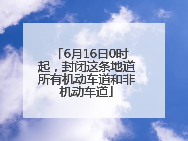 6月16日0时起，封闭这条地道所有机动车道和非机动车道