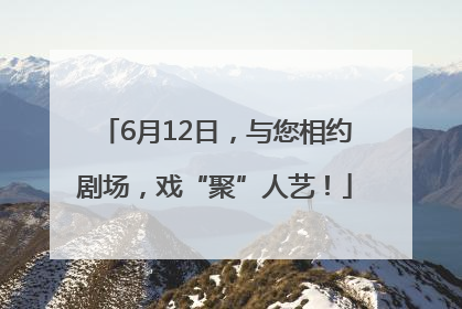 6月12日，与您相约剧场，戏“聚”人艺！
