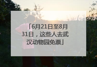 6月21日至8月31日，这些人去武汉动物园免票