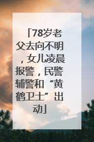 78岁老父去向不明，女儿凌晨报警，民警辅警和“黄鹤卫士”出动