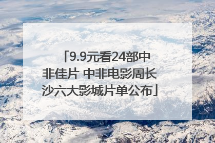 9.9元看24部中非佳片 中非电影周长沙六大影城片单公布