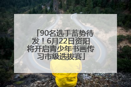 90名选手蓄势待发！6月22日资阳将开启青少年书画传习市级选拔赛