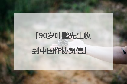 90岁叶鹏先生收到中国作协贺信