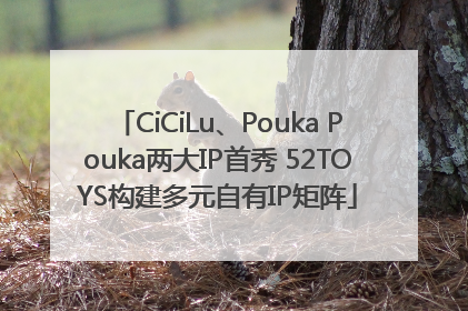 CiCiLu、Pouka Pouka两大IP首秀 52TOYS构建多元自有IP矩阵