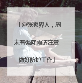 @张家界人，周末有强降雨请注意做好防护工作