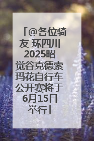 @各位骑友 环四川2025昭觉谷克德索玛花自行车公开赛将于6月15日举行