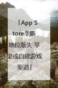 App Store垄断地位渐失 苹果或自建游戏渠道