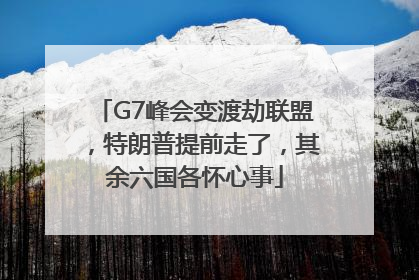 G7峰会变渡劫联盟，特朗普提前走了，其余六国各怀心事