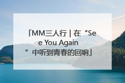 MM三人行｜在“See You Again”中听到青春的回响
