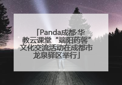 Panda成都·华教云课堂“端阳药馨”文化交流活动在成都市龙泉驿区举行