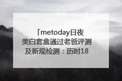 metoday日夜美白套盒通过老爸评测及新规检测：历时182天验证有效性